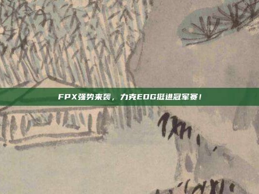 FPX强势来袭，力克EDG挺进冠军赛！