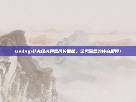 Badugi扑克经典翻盘局势回顾，逆风翻盘的传奇瞬间！