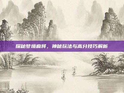 探秘梦境麻将，神秘玩法与高分技巧解析