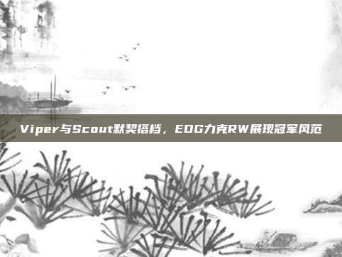 Viper与Scout默契搭档，EDG力克RW展现冠军风范