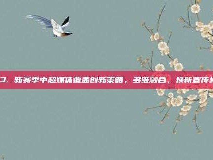 763. 新赛季中超媒体覆盖创新策略，多维融合，焕新宣传格局