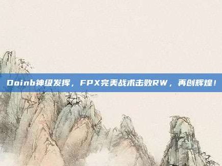 Doinb神级发挥，FPX完美战术击败RW，再创辉煌！