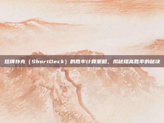 短牌扑克（ShortDeck）的胜率计算策略，揭秘提高胜率的秘诀