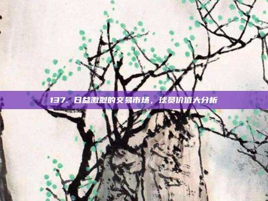 137. 日益激烈的交易市场，球员价值大分析