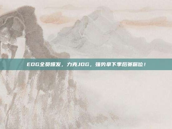 EDG全员爆发，力克JDG，强势拿下季后赛席位！