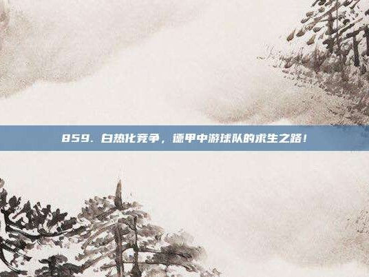 859. 白热化竞争，德甲中游球队的求生之路！