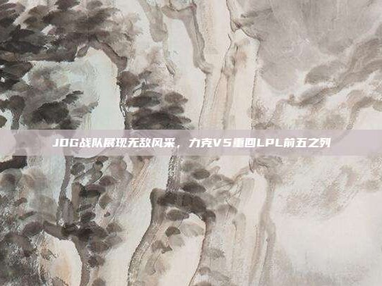 JDG战队展现无敌风采，力克V5重回LPL前五之列