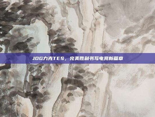 JDG力克TES，完美胜利书写电竞新篇章