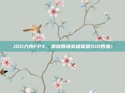 JDG力克FPX，荣耀晋级英雄联盟S10四强！