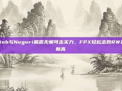 Doinb与Nuguri展露无懈可击实力，FPX轻松击败RW再创新高