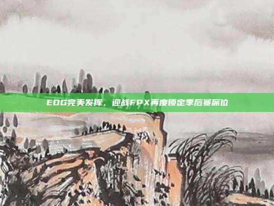 EDG完美发挥，迎战FPX再度锁定季后赛席位