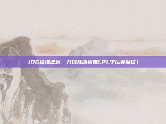 JDG绝地逆袭，力挽狂澜锁定LPL季后赛席位！