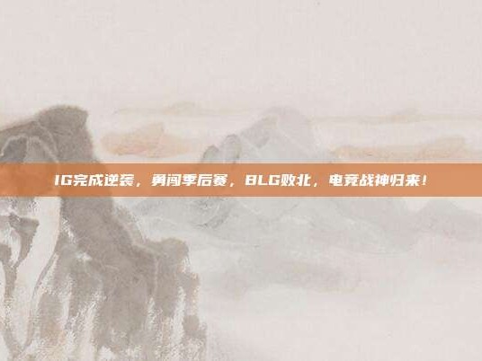 IG完成逆袭，勇闯季后赛，BLG败北，电竞战神归来！