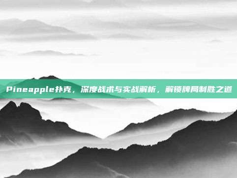 Pineapple扑克，深度战术与实战解析，解锁牌局制胜之道