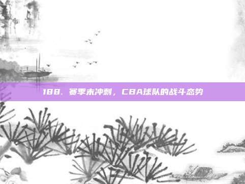 188. 赛季末冲刺，CBA球队的战斗态势