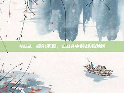 463. 卓尔不群，CBA中的战术创新