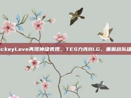 JackeyLove再现神级表现，TES力克BLG，重振战队雄风