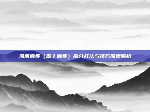 海南麻将（番十麻将）高分打法与技巧深度解析