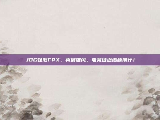 JDG轻取FPX，再展雄风，电竞征途继续前行！