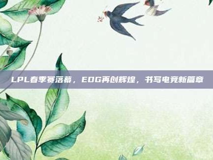 LPL春季赛落幕，EDG再创辉煌，书写电竞新篇章