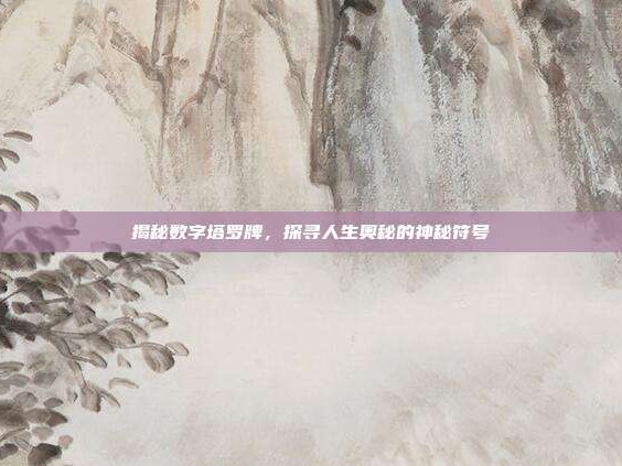 揭秘数字塔罗牌，探寻人生奥秘的神秘符号