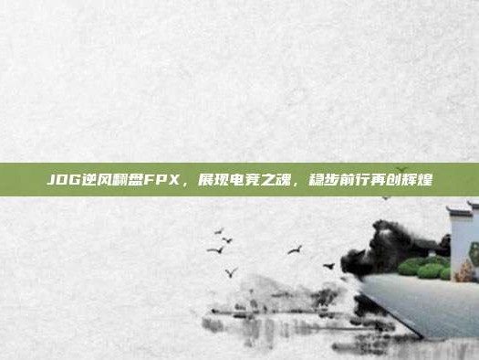 JDG逆风翻盘FPX，展现电竞之魂，稳步前行再创辉煌