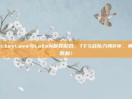 JackeyLove与LokeN默契配合，TES战队力克RW，勇夺胜利！