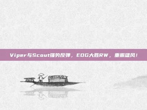 Viper与Scout强势反弹，EDG大胜RW，重振雄风！