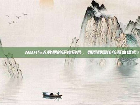 📊🔍 NBA与大数据的深度融合，如何颠覆传统赛事模式？