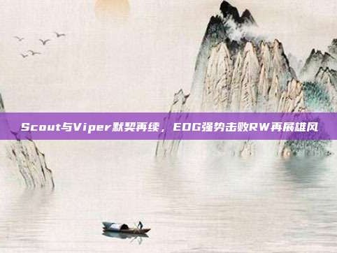 Scout与Viper默契再续，EDG强势击败RW再展雄风