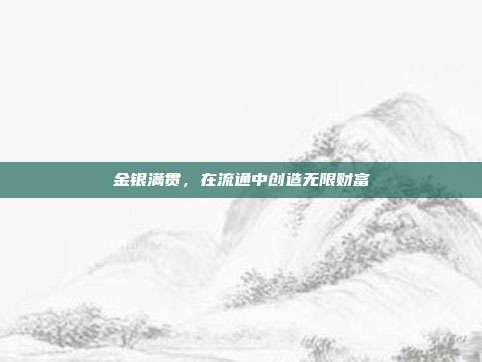 金银满贯，在流通中创造无限财富