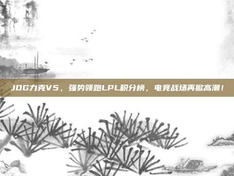 JDG力克V5，强势领跑LPL积分榜，电竞战场再掀高潮！