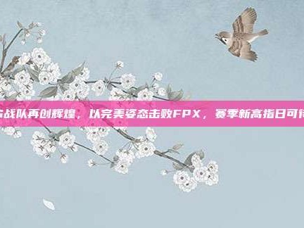 IG战队再创辉煌，以完美姿态击败FPX，赛季新高指日可待！