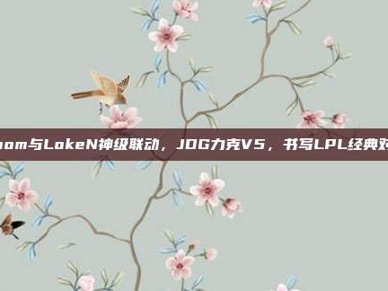 Zoom与LokeN神级联动，JDG力克V5，书写LPL经典对决