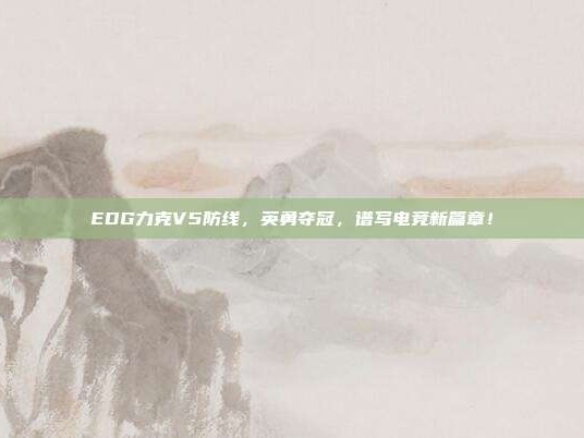 EDG力克V5防线，英勇夺冠，谱写电竞新篇章！