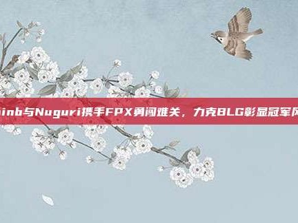 Doinb与Nuguri携手FPX勇闯难关，力克BLG彰显冠军风采