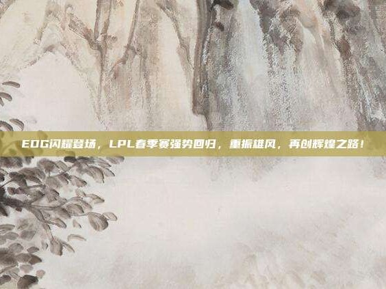 EDG闪耀登场，LPL春季赛强势回归，重振雄风，再创辉煌之路！