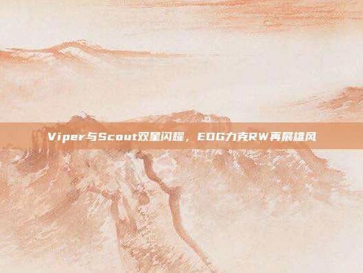 Viper与Scout双星闪耀，EDG力克RW再展雄风