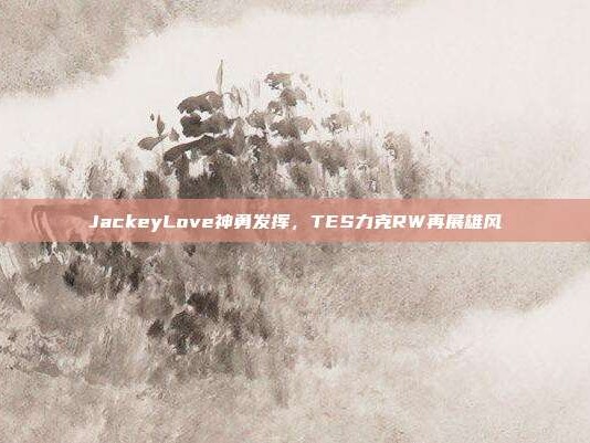 JackeyLove神勇发挥，TES力克RW再展雄风