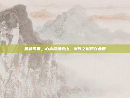 纸牌风暴，心态稳如泰山，制胜之道尽在此间