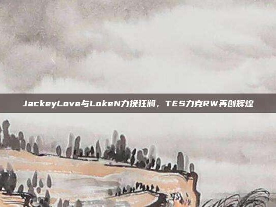 JackeyLove与LokeN力挽狂澜，TES力克RW再创辉煌