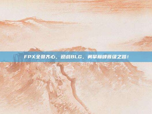 FPX全员齐心，迎战BLG，勇攀巅峰晋级之路！