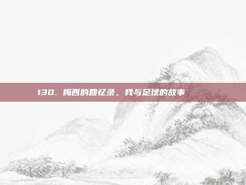 130. 梅西的回忆录，我与足球的故事 📚⚽