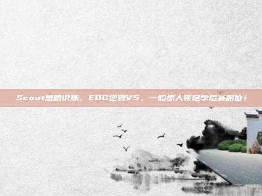 Scout慧眼识珠，EDG逆袭V5，一鸣惊人锁定季后赛席位！