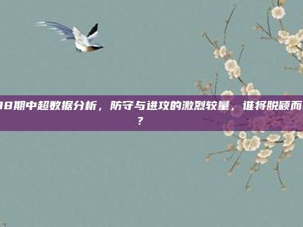 138期中超数据分析，防守与进攻的激烈较量，谁将脱颖而出？📈