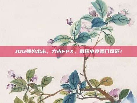 JDG强势出击，力克FPX，展现电竞豪门风范！