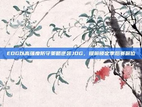 EDG以高强度防守策略逆袭JDG，提前锁定季后赛席位