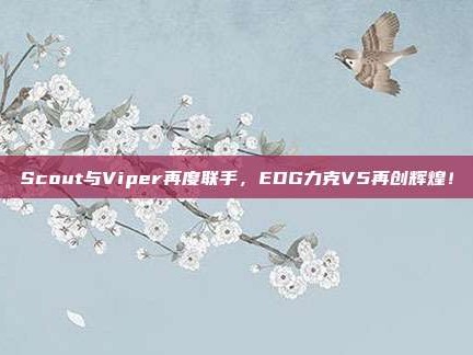 Scout与Viper再度联手，EDG力克V5再创辉煌！