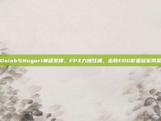 Doinb与Nuguri神级发挥，FPX力挽狂澜，击败EDG彰显冠军风采