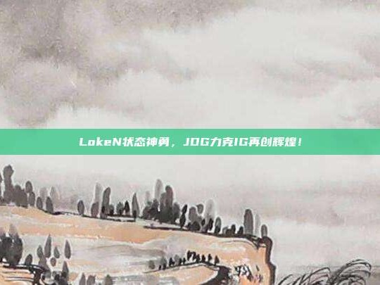 LokeN状态神勇，JDG力克IG再创辉煌！